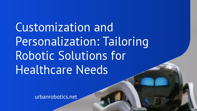 Customization and Personalization: Tailoring Robotic Solutions for Healthcare Needs