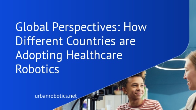 Global Perspectives: How Different Countries are Adopting Healthcare Robotics