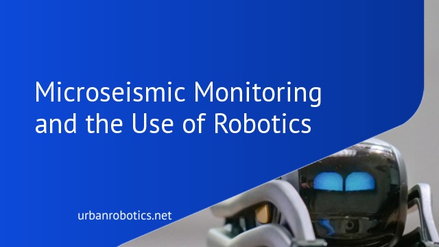 Microseismic Monitoring and the Use of Robotics