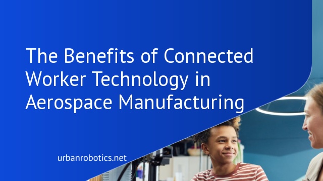 The Benefits of Connected Worker Technology in Aerospace Manufacturing
