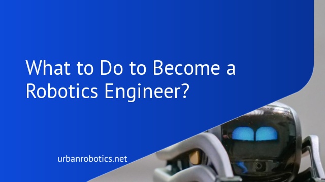 What to Do to Become a Robotics Engineer?