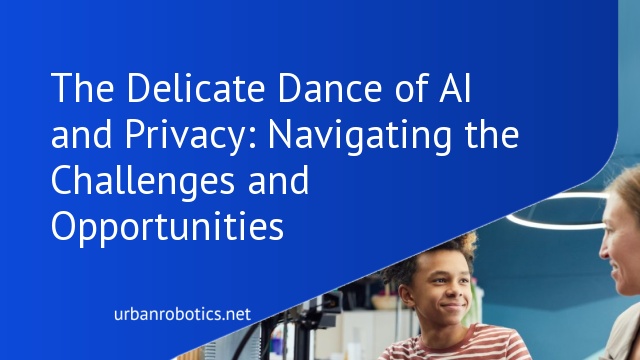 The Delicate Dance of AI and Privacy: Navigating the Challenges and Opportunities