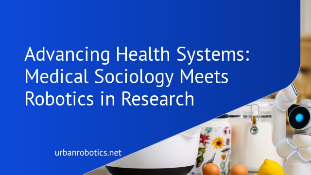 Advancing Health Systems: Medical Sociology Meets Robotics in Research