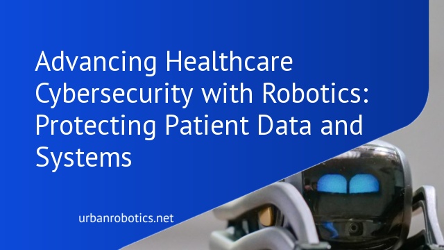 Advancing Healthcare Cybersecurity with Robotics: Protecting Patient Data and Systems