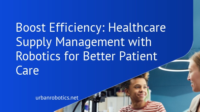 Boost Efficiency: Healthcare Supply Management with Robotics for Better Patient Care