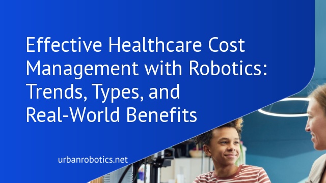 Effective Healthcare Cost Management with Robotics: Trends, Types, and Real-World Benefits