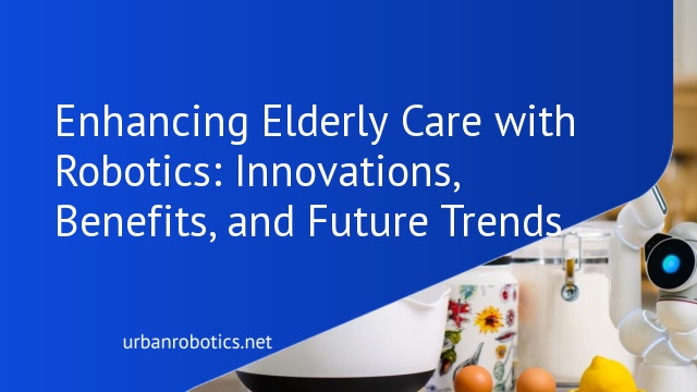 Enhancing Elderly Care with Robotics: Innovations, Benefits, and Future Trends