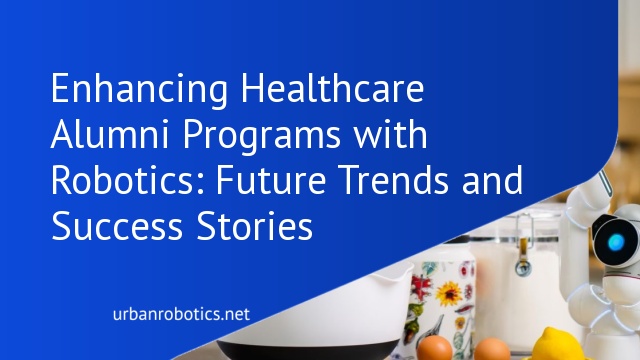 Enhancing Healthcare Alumni Programs with Robotics: Future Trends and Success Stories