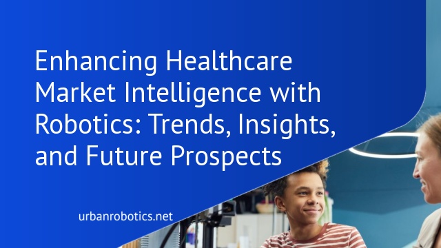 Enhancing Healthcare Market Intelligence with Robotics: Trends, Insights, and Future Prospects