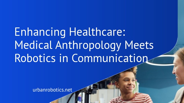 Enhancing Healthcare: Medical Anthropology Meets Robotics in Communication