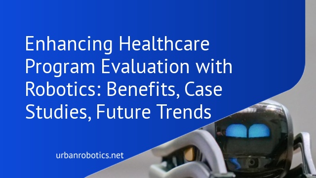 Enhancing Healthcare Program Evaluation with Robotics: Benefits, Case Studies, Future Trends