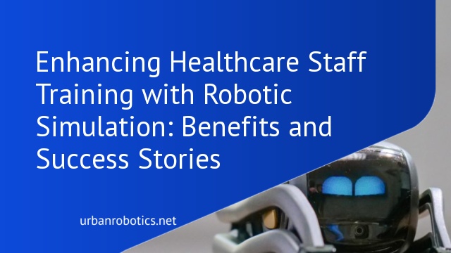 Enhancing Healthcare Staff Training with Robotic Simulation: Benefits and Success Stories