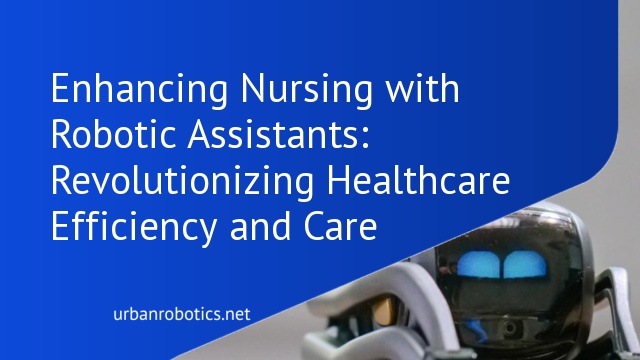 Enhancing Nursing with Robotic Assistants: Revolutionizing Healthcare Efficiency and Care