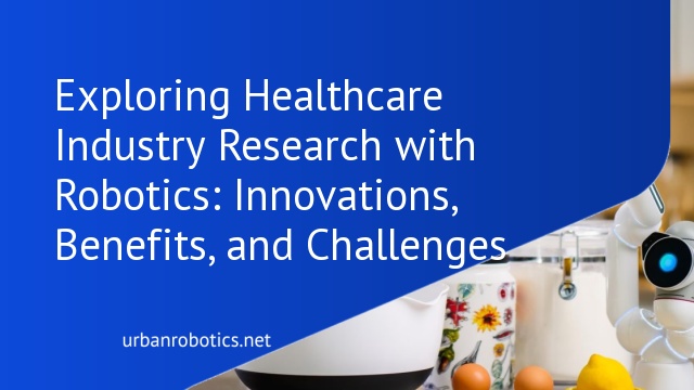 Exploring Healthcare Industry Research with Robotics: Innovations, Benefits, and Challenges