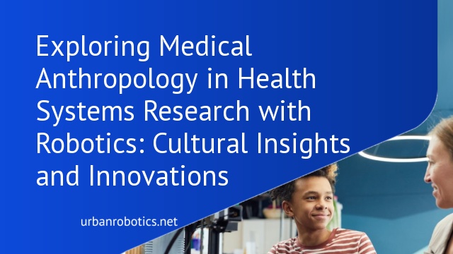 Exploring Medical Anthropology in Health Systems Research with Robotics: Cultural Insights and Innovations