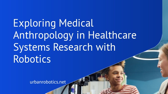 Exploring Medical Anthropology in Healthcare Systems Research with Robotics