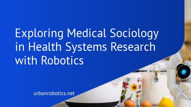 Exploring Medical Sociology in Health Systems Research with Robotics