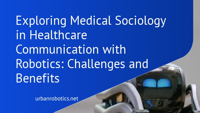 Exploring Medical Sociology in Healthcare Communication with Robotics: Challenges and Benefits