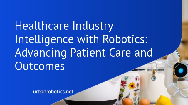 Healthcare Industry Intelligence with Robotics: Advancing Patient Care and Outcomes