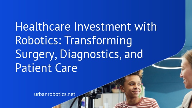 Healthcare Investment with Robotics: Transforming Surgery, Diagnostics, and Patient Care