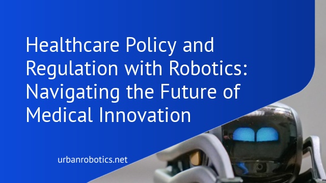 Healthcare Policy and Regulation with Robotics: Navigating the Future of Medical Innovation