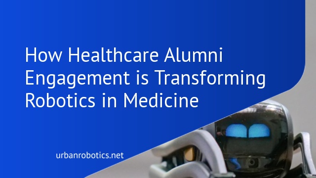 How Healthcare Alumni Engagement is Transforming Robotics in Medicine