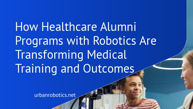 How Healthcare Alumni Programs with Robotics Are Transforming Medical Training and Outcomes