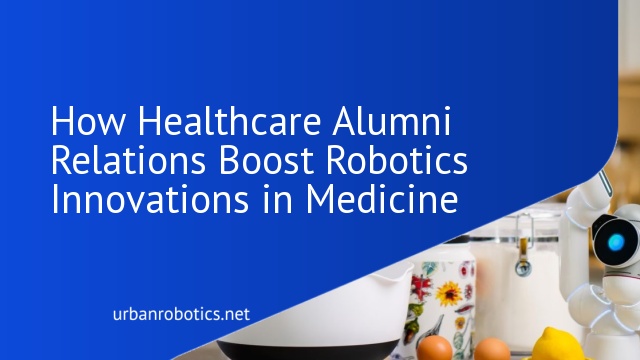 How Healthcare Alumni Relations Boost Robotics Innovations in Medicine