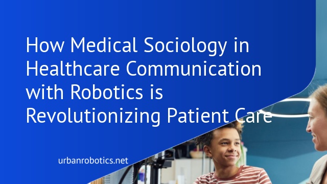 How Medical Sociology in Healthcare Communication with Robotics is Revolutionizing Patient Care