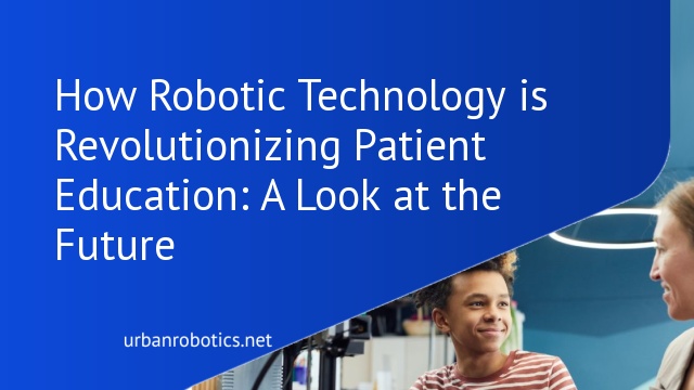 How Robotic Technology is Revolutionizing Patient Education: A Look at the Future