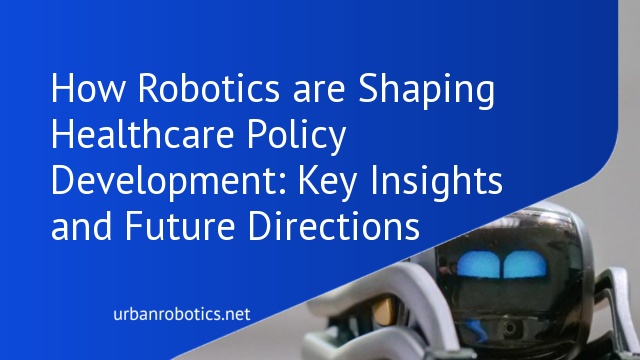 How Robotics are Shaping Healthcare Policy Development: Key Insights and Future Directions