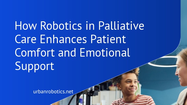 How Robotics in Palliative Care Enhances Patient Comfort and Emotional Support