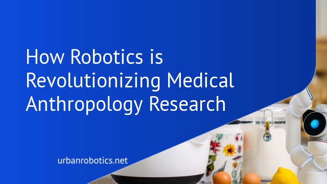 How Robotics is Revolutionizing Medical Anthropology Research