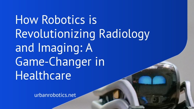 How Robotics is Revolutionizing Radiology and Imaging: A Game-Changer in Healthcare