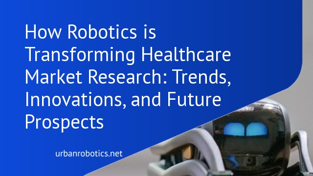 How Robotics is Transforming Healthcare Market Research: Trends, Innovations, and Future Prospects