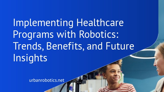 Implementing Healthcare Programs with Robotics: Trends, Benefits, and Future Insights