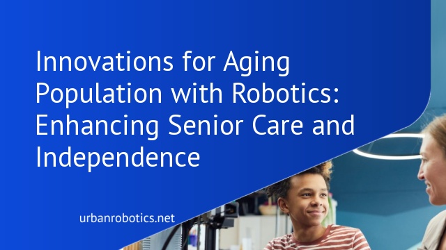 Innovations for Aging Population with Robotics: Enhancing Senior Care and Independence