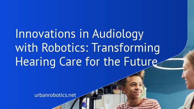 Innovations in Audiology with Robotics: Transforming Hearing Care for the Future