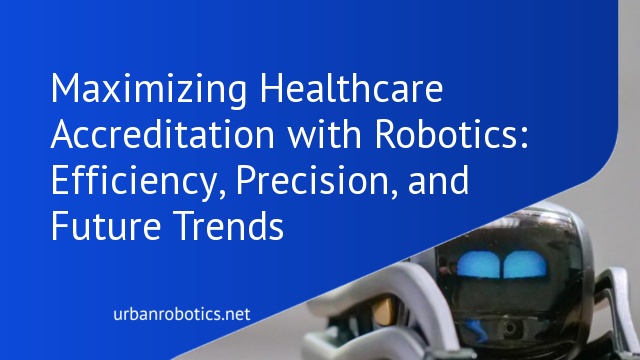 Maximizing Healthcare Accreditation with Robotics: Efficiency, Precision, and Future Trends