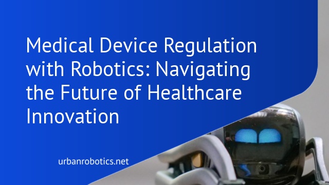 Medical Device Regulation with Robotics: Navigating the Future of Healthcare Innovation