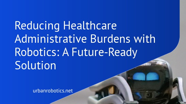 Reducing Healthcare Administrative Burdens with Robotics: A Future-Ready Solution