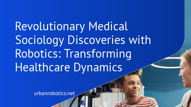 Revolutionary Medical Sociology Discoveries with Robotics: Transforming Healthcare Dynamics