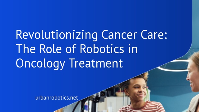 Revolutionizing Cancer Care: The Role of Robotics in Oncology Treatment