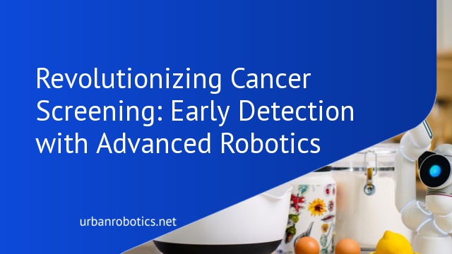 Revolutionizing Cancer Screening: Early Detection with Advanced Robotics