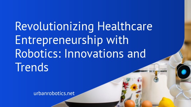 Revolutionizing Healthcare Entrepreneurship with Robotics: Innovations and Trends