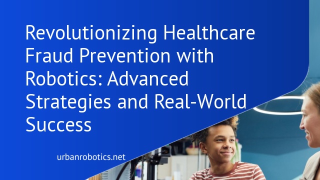 Revolutionizing Healthcare Fraud Prevention with Robotics: Advanced Strategies and Real-World Success