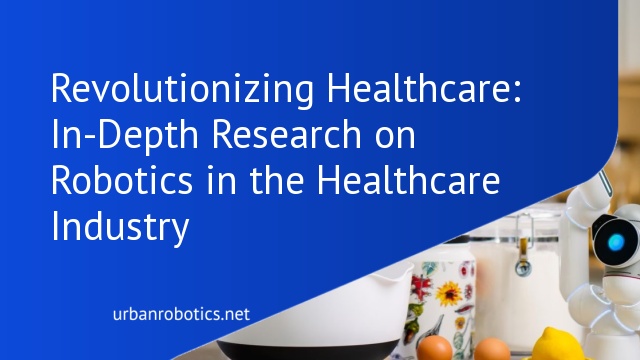 Revolutionizing Healthcare: In-Depth Research on Robotics in the Healthcare Industry