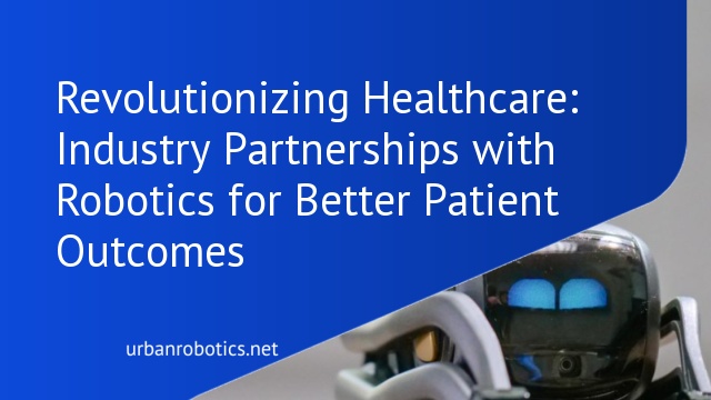 Revolutionizing Healthcare: Industry Partnerships with Robotics for Better Patient Outcomes