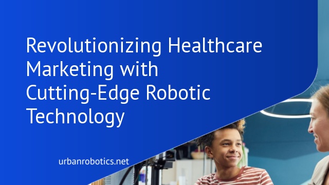 Revolutionizing Healthcare Marketing with Cutting-Edge Robotic Technology