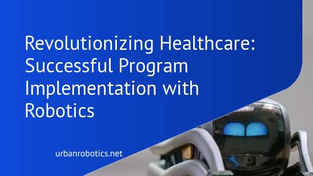 Revolutionizing Healthcare: Successful Program Implementation with Robotics